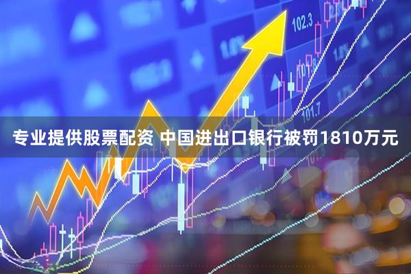 专业提供股票配资 中国进出口银行被罚1810万元
