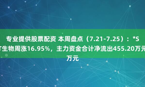 专业提供股票配资 本周盘点（7.21-7.25）：*ST生物周涨16.95%，主力资金合计净流出455.20万元