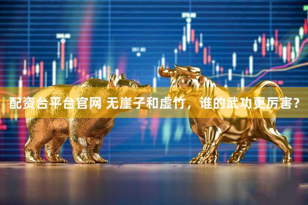 配资台平台官网 无崖子和虚竹，谁的武功更厉害？
