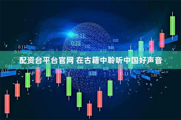 配资台平台官网 在古籍中聆听中国好声音