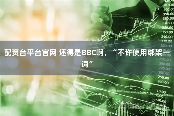 配资台平台官网 还得是BBC啊,“不许使用绑架一词”
